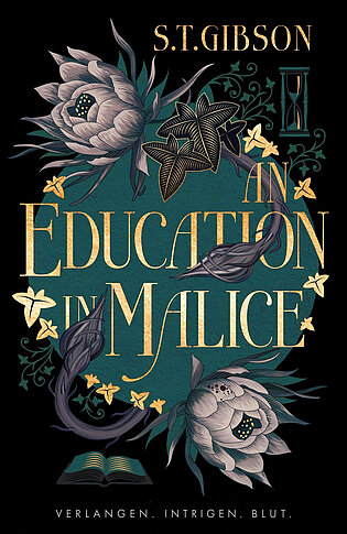 Buchcover von „An Education in Malice“ von S. T. Gibson: Dunkelgrüner Hintergrund mit goldener Schrift, umrankt von dunklen Blüten, Blättern und einer Sanduhr. Unten ein offenes Buch. Slogan: „Verlangen. Intrigen. Blut.“ Gothic Dark Academia mit femininer Spannung.