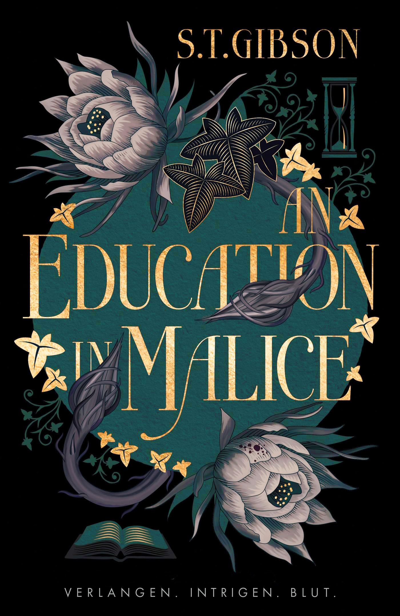 Buchcover von „An Education in Malice“ von S. T. Gibson: Dunkelgrüner Hintergrund mit goldener Schrift, umrankt von dunklen Blüten, Blättern und einer Sanduhr. Unten ein offenes Buch. Slogan: „Verlangen. Intrigen. Blut.“ Gothic Dark Academia mit femininer Spannung.